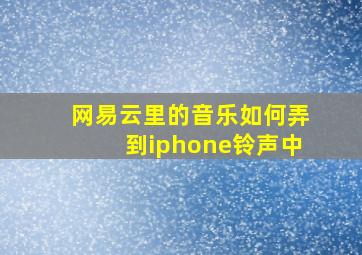 网易云里的音乐如何弄到iphone铃声中