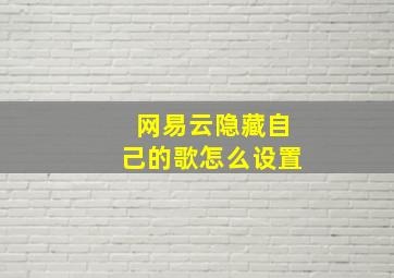 网易云隐藏自己的歌怎么设置