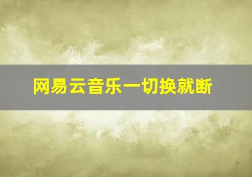 网易云音乐一切换就断