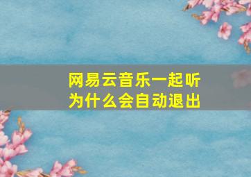 网易云音乐一起听为什么会自动退出