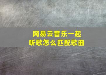 网易云音乐一起听歌怎么匹配歌曲