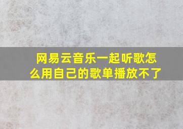 网易云音乐一起听歌怎么用自己的歌单播放不了