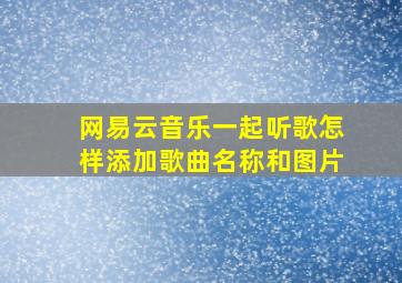 网易云音乐一起听歌怎样添加歌曲名称和图片