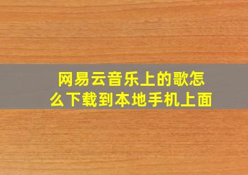 网易云音乐上的歌怎么下载到本地手机上面