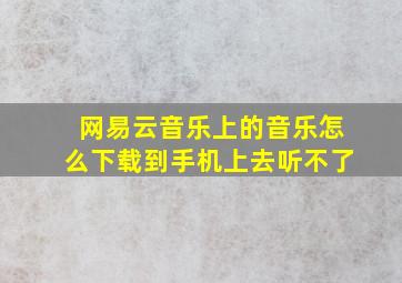 网易云音乐上的音乐怎么下载到手机上去听不了