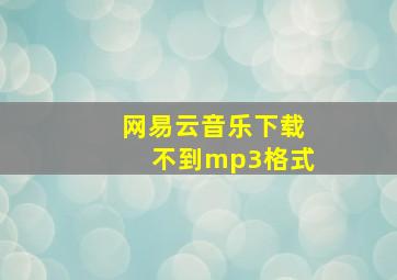 网易云音乐下载不到mp3格式