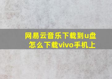 网易云音乐下载到u盘怎么下载vivo手机上