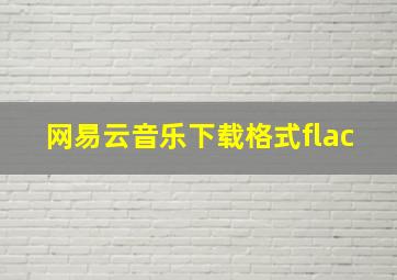 网易云音乐下载格式flac