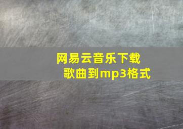 网易云音乐下载歌曲到mp3格式