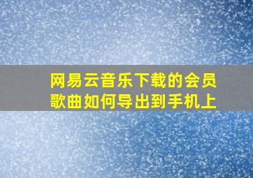 网易云音乐下载的会员歌曲如何导出到手机上