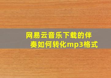 网易云音乐下载的伴奏如何转化mp3格式