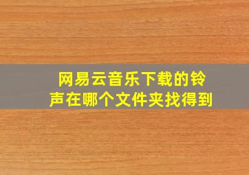 网易云音乐下载的铃声在哪个文件夹找得到