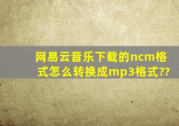 网易云音乐下载的ncm格式怎么转换成mp3格式??