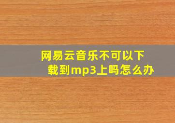 网易云音乐不可以下载到mp3上吗怎么办