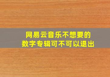 网易云音乐不想要的数字专辑可不可以退出