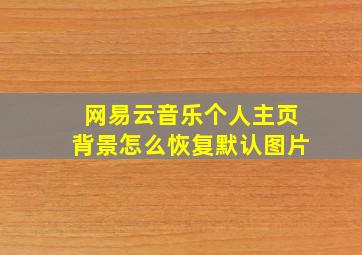 网易云音乐个人主页背景怎么恢复默认图片