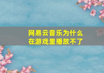 网易云音乐为什么在游戏里播放不了