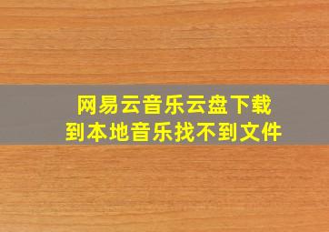 网易云音乐云盘下载到本地音乐找不到文件