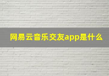 网易云音乐交友app是什么