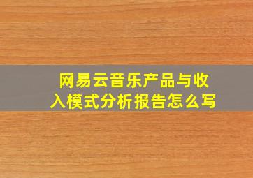 网易云音乐产品与收入模式分析报告怎么写