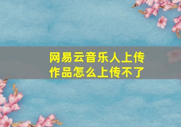 网易云音乐人上传作品怎么上传不了