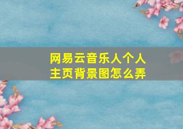 网易云音乐人个人主页背景图怎么弄