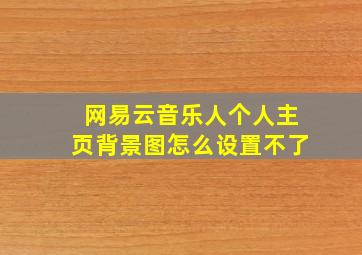 网易云音乐人个人主页背景图怎么设置不了