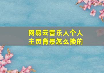 网易云音乐人个人主页背景怎么换的