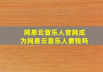 网易云音乐人官网成为网易云音乐人要钱吗