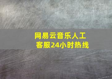 网易云音乐人工客服24小时热线