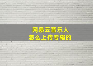 网易云音乐人怎么上传专辑的