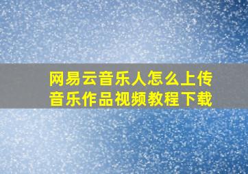 网易云音乐人怎么上传音乐作品视频教程下载