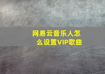 网易云音乐人怎么设置VIP歌曲