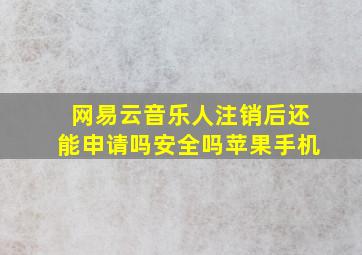 网易云音乐人注销后还能申请吗安全吗苹果手机