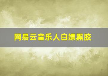 网易云音乐人白嫖黑胶