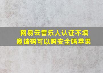 网易云音乐人认证不填邀请码可以吗安全吗苹果