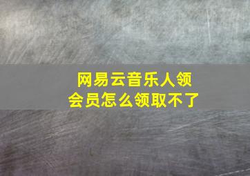 网易云音乐人领会员怎么领取不了