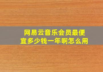 网易云音乐会员最便宜多少钱一年啊怎么用