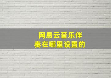 网易云音乐伴奏在哪里设置的