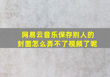 网易云音乐保存别人的封面怎么弄不了视频了呢