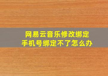 网易云音乐修改绑定手机号绑定不了怎么办