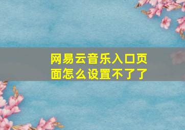 网易云音乐入口页面怎么设置不了了