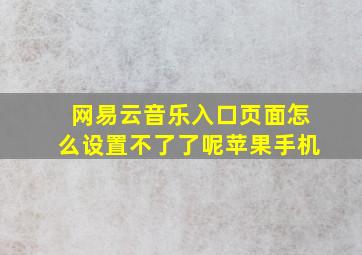 网易云音乐入口页面怎么设置不了了呢苹果手机