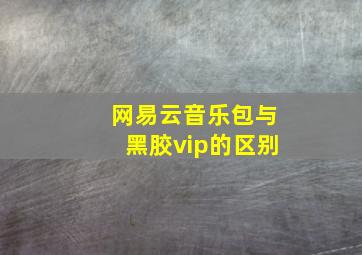 网易云音乐包与黑胶vip的区别