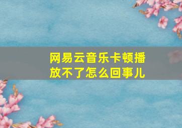 网易云音乐卡顿播放不了怎么回事儿