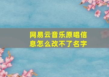 网易云音乐原唱信息怎么改不了名字