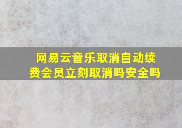 网易云音乐取消自动续费会员立刻取消吗安全吗