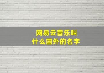 网易云音乐叫什么国外的名字