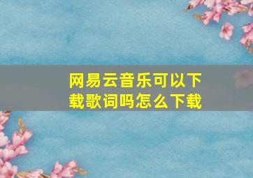 网易云音乐可以下载歌词吗怎么下载