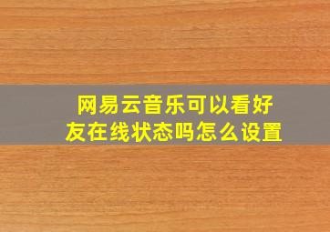 网易云音乐可以看好友在线状态吗怎么设置